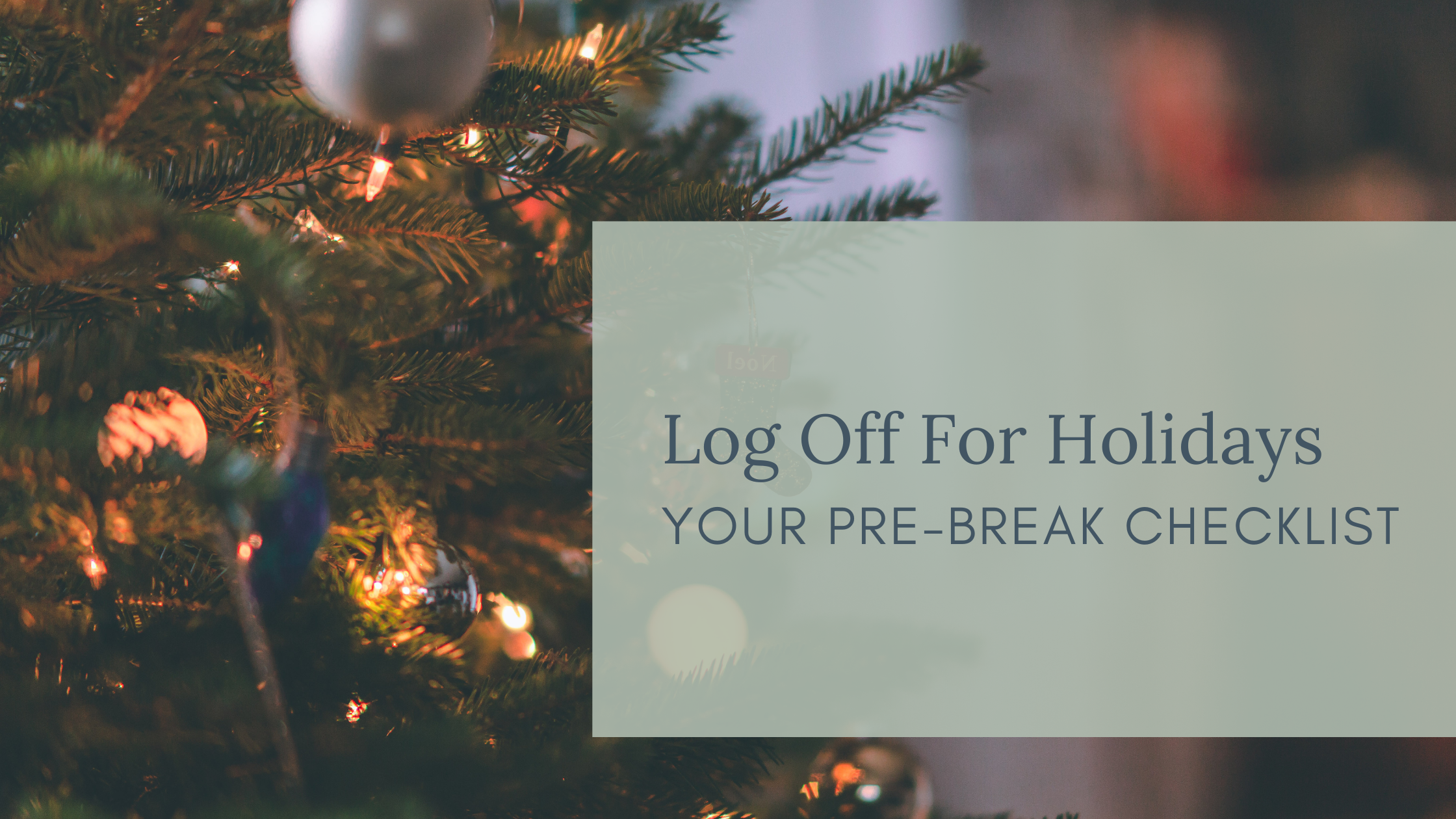 Log Off For the Holidays. Your prebreak checklist. a guide for busy business owners who need a break